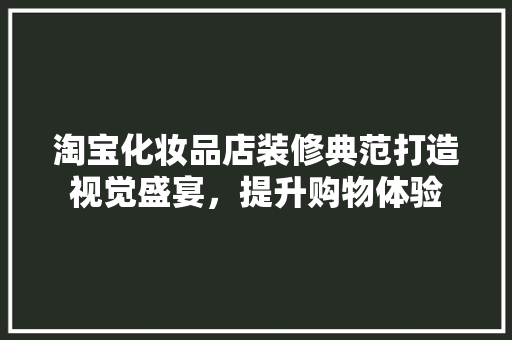 淘宝化妆品店装修典范打造视觉盛宴，提升购物体验