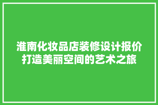 淮南化妆品店装修设计报价打造美丽空间的艺术之旅