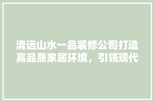 清远山水一品装修公司打造高品质家居环境，引领现代家居潮流