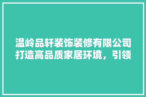 温岭品轩装饰装修有限公司打造高品质家居环境，引领装饰行业新风尚