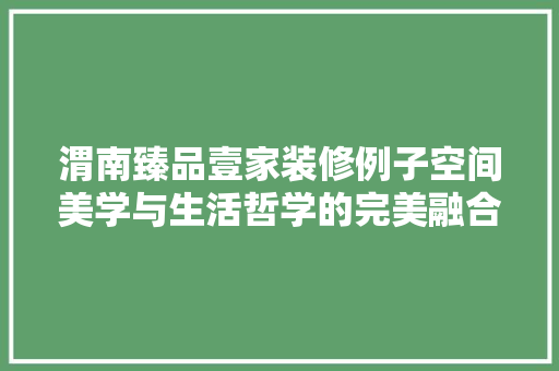 渭南臻品壹家装修例子空间美学与生活哲学的完美融合