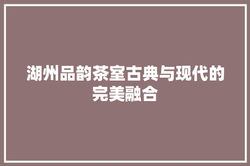 湖州品韵茶室古典与现代的完美融合