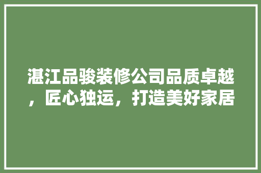 湛江品骏装修公司品质卓越，匠心独运，打造美好家居新篇章