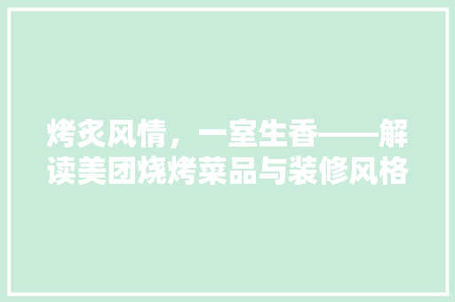 烤炙风情，一室生香——解读美团烧烤菜品与装修风格的和谐交融