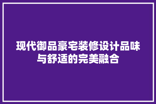 现代御品豪宅装修设计品味与舒适的完美融合
