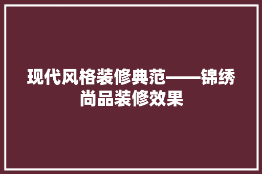 现代风格装修典范——锦绣尚品装修效果