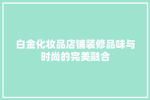 白金化妆品店铺装修品味与时尚的完美融合