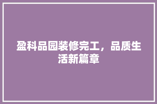 盈科品园装修完工，品质生活新篇章