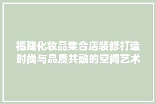 福建化妆品集合店装修打造时尚与品质共融的空间艺术