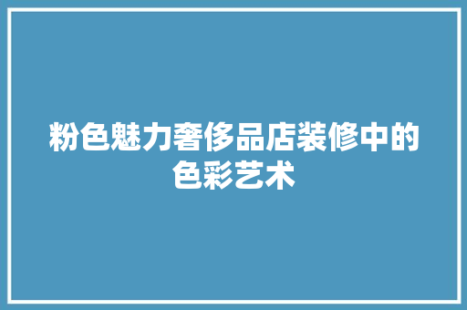 粉色魅力奢侈品店装修中的色彩艺术