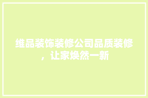 维品装饰装修公司品质装修，让家焕然一新