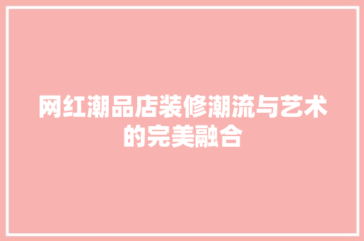 网红潮品店装修潮流与艺术的完美融合