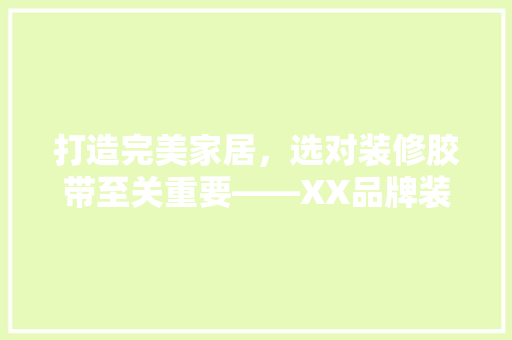 打造完美家居，选对装修胶带至关重要——XX品牌装修胶带详细