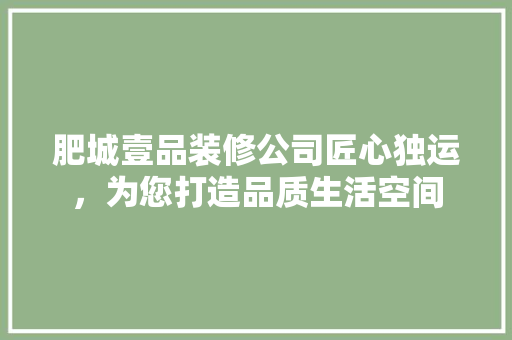 肥城壹品装修公司匠心独运，为您打造品质生活空间