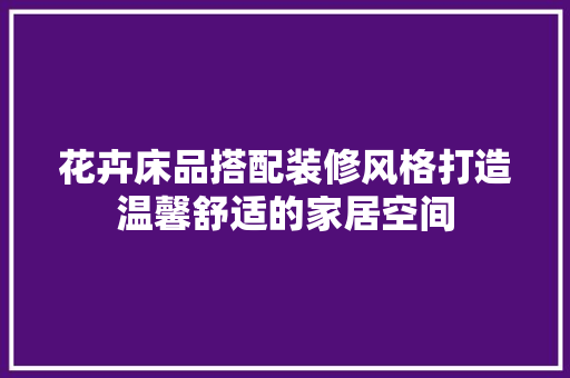 花卉床品搭配装修风格打造温馨舒适的家居空间