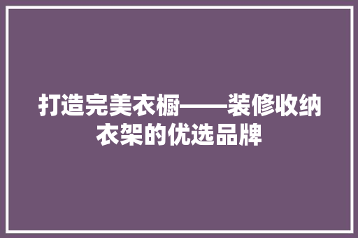 打造完美衣橱——装修收纳衣架的优选品牌
