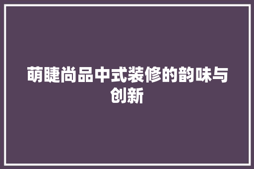 萌睫尚品中式装修的韵味与创新