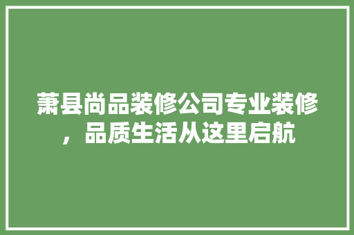 萧县尚品装修公司专业装修，品质生活从这里启航