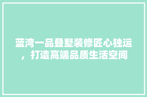 蓝湾一品叠墅装修匠心独运，打造高端品质生活空间