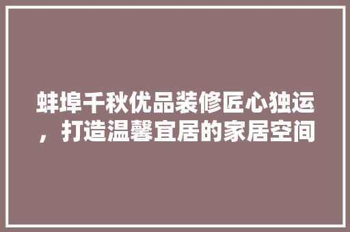 蚌埠千秋优品装修匠心独运，打造温馨宜居的家居空间
