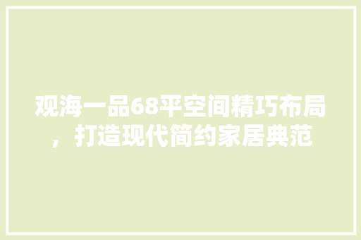 观海一品68平空间精巧布局，打造现代简约家居典范