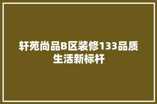 轩苑尚品B区装修133品质生活新标杆