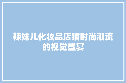 辣妹儿化妆品店铺时尚潮流的视觉盛宴