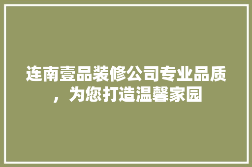 连南壹品装修公司专业品质，为您打造温馨家园