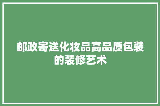 邮政寄送化妆品高品质包装的装修艺术