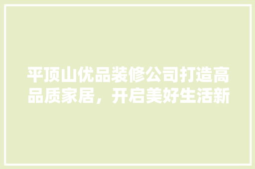 平顶山优品装修公司打造高品质家居，开启美好生活新篇章