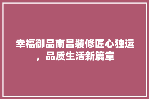 幸福御品南昌装修匠心独运，品质生活新篇章