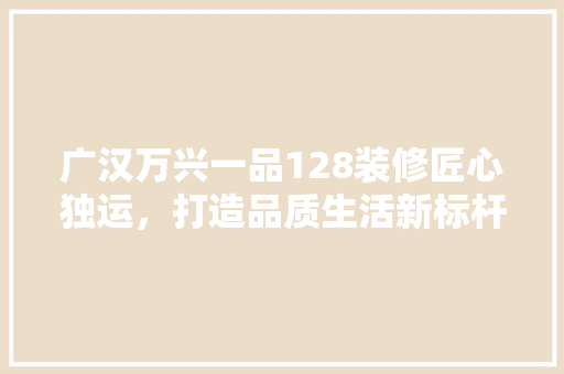 广汉万兴一品128装修匠心独运，打造品质生活新标杆