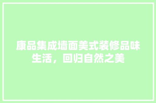 康品集成墙面美式装修品味生活，回归自然之美