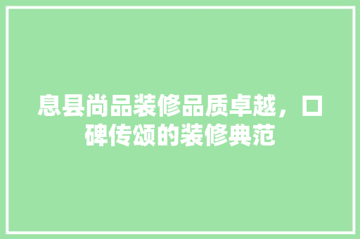息县尚品装修品质卓越，口碑传颂的装修典范