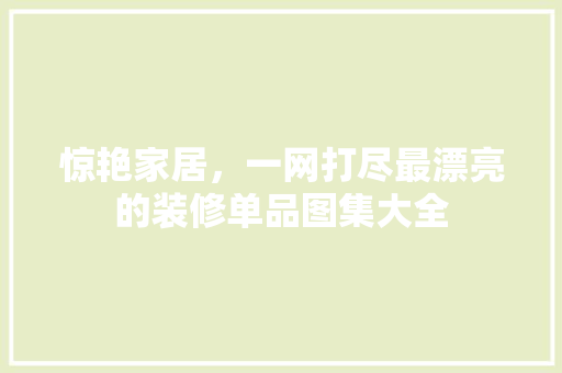 惊艳家居，一网打尽最漂亮的装修单品图集大全