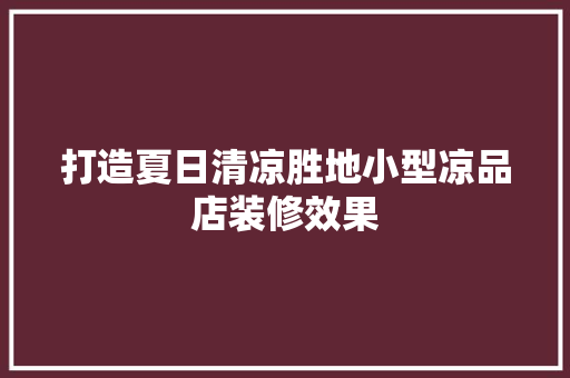 打造夏日清凉胜地小型凉品店装修效果