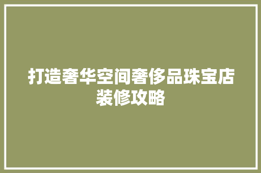 打造奢华空间奢侈品珠宝店装修攻略