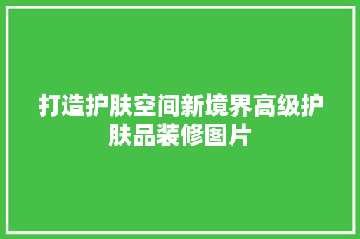 打造护肤空间新境界高级护肤品装修图片