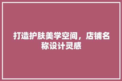 打造护肤美学空间，店铺名称设计灵感