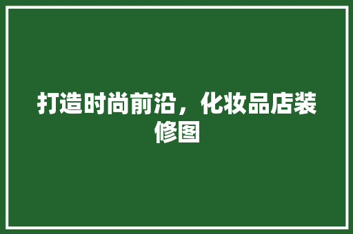 打造时尚前沿，化妆品店装修图