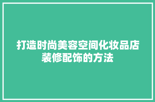 打造时尚美容空间化妆品店装修配饰的方法
