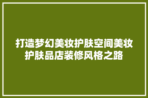 打造梦幻美妆护肤空间美妆护肤品店装修风格之路