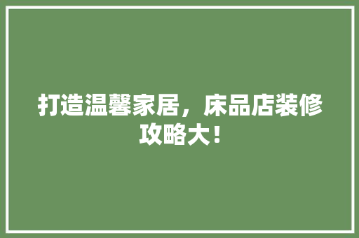 打造温馨家居，床品店装修攻略大！