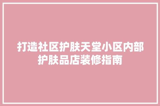 打造社区护肤天堂小区内部护肤品店装修指南