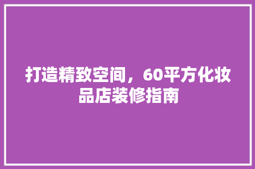打造精致空间，60平方化妆品店装修指南