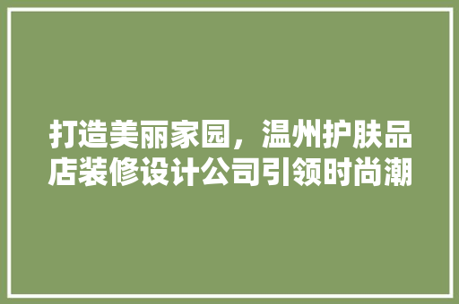 打造美丽家园，温州护肤品店装修设计公司引领时尚潮流