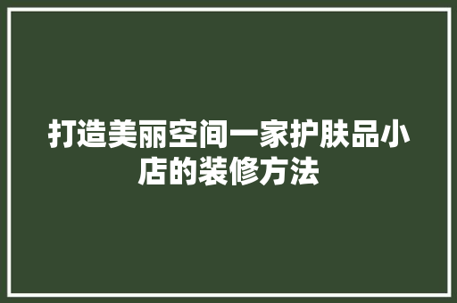 打造美丽空间一家护肤品小店的装修方法