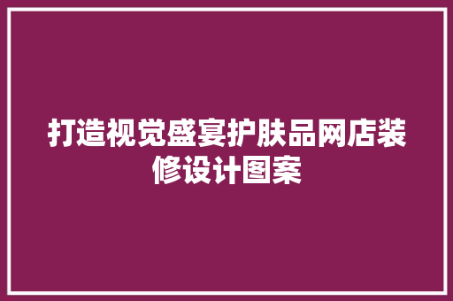 打造视觉盛宴护肤品网店装修设计图案