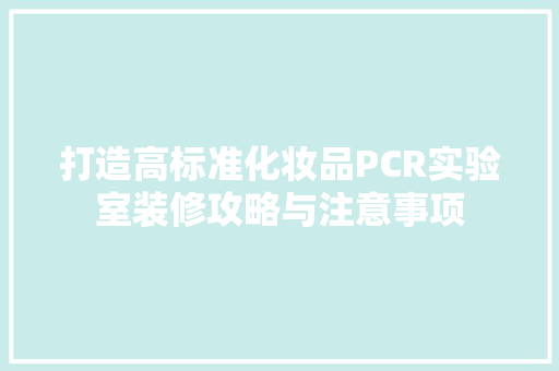 打造高标准化妆品PCR实验室装修攻略与注意事项