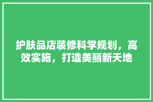 护肤品店装修科学规划，高效实施，打造美丽新天地